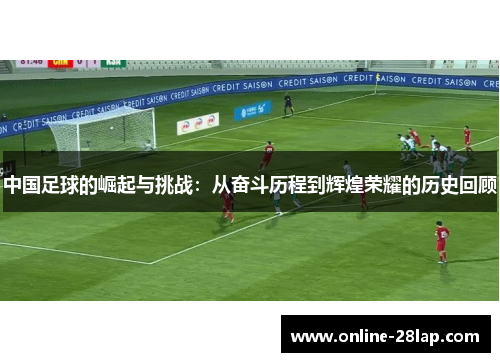 中国足球的崛起与挑战：从奋斗历程到辉煌荣耀的历史回顾