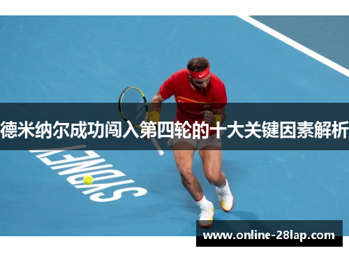 德米纳尔成功闯入第四轮的十大关键因素解析
