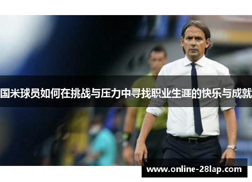 国米球员如何在挑战与压力中寻找职业生涯的快乐与成就