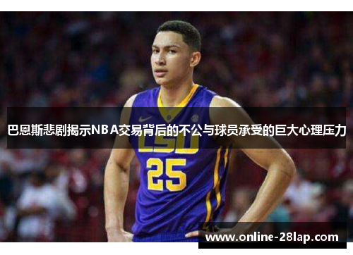 巴恩斯悲剧揭示NBA交易背后的不公与球员承受的巨大心理压力